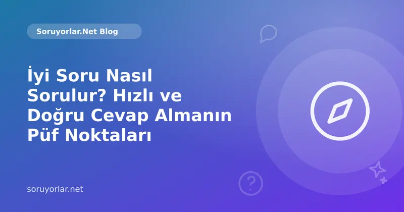İyi Soru Nasıl Sorulur? Hızlı ve Doğru Cevap Almanın Püf Noktaları