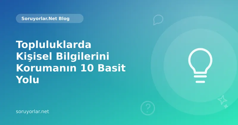Topluluklarda Kişisel Bilgilerini Korumanın 10 Basit Yolu