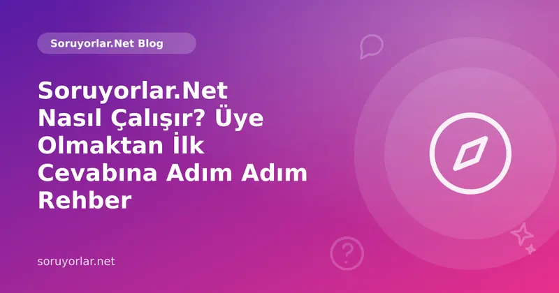 Soruyorlar.Net Nasıl Çalışır? Üye Olmaktan İlk Cevabına Adım Adım Rehber